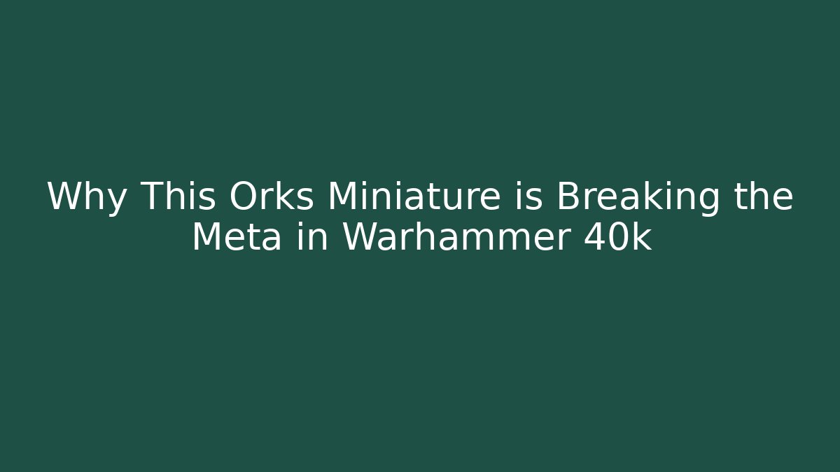 Why This Orks Miniature is Breaking the Meta in Warhammer 40k