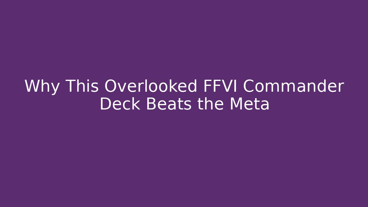 Why This Overlooked FFVI Commander Deck Beats the Meta