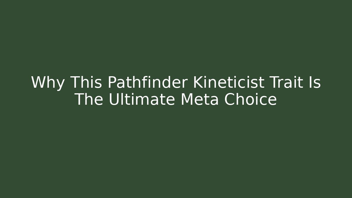 Why This Pathfinder Kineticist Trait Is The Ultimate Meta Choice