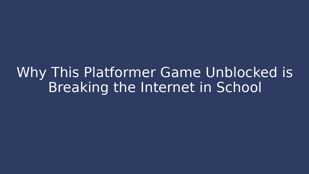Why This Platformer Game Unblocked is Breaking the Internet in School