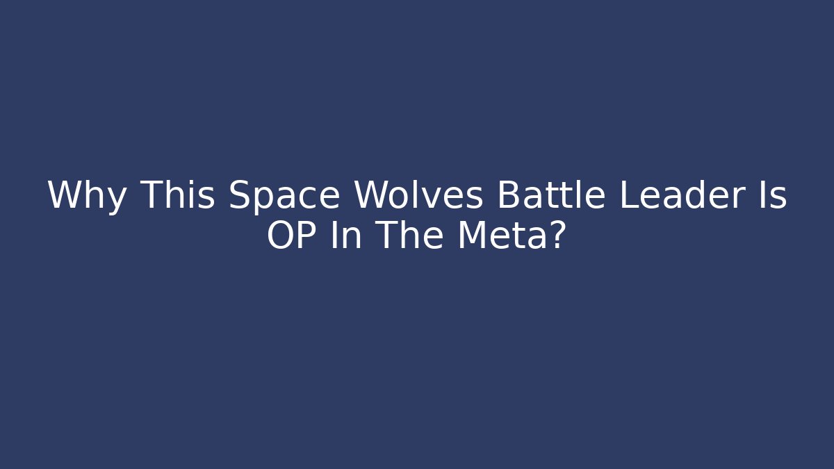 Why This Space Wolves Battle Leader Is OP In The Meta?