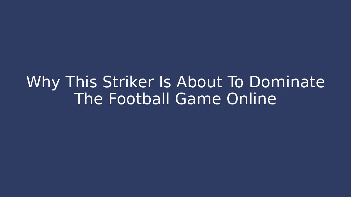 Why This Striker Is About To Dominate The Football Game Online