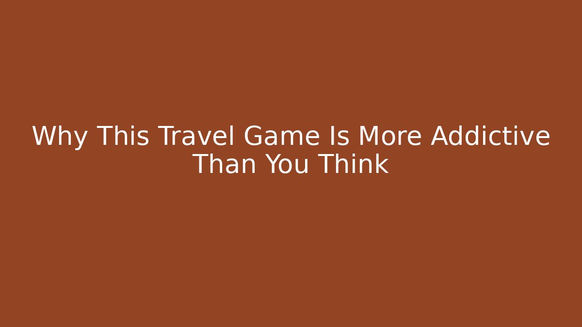 Why This Travel Game Is More Addictive Than You Think
