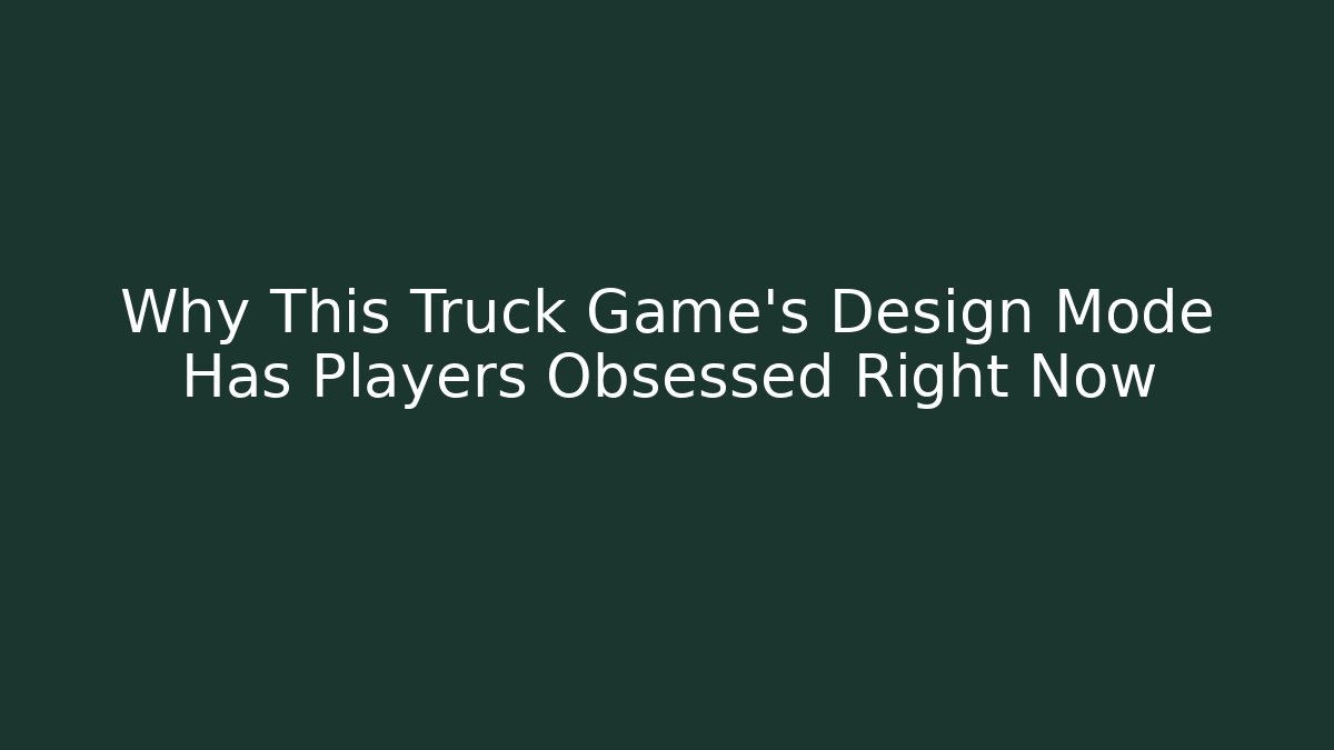 Why This Truck Game's Design Mode Has Players Obsessed Right Now