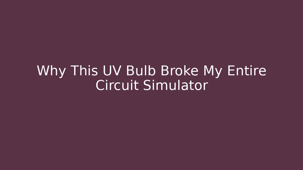 Why This UV Bulb Broke My Entire Circuit Simulator