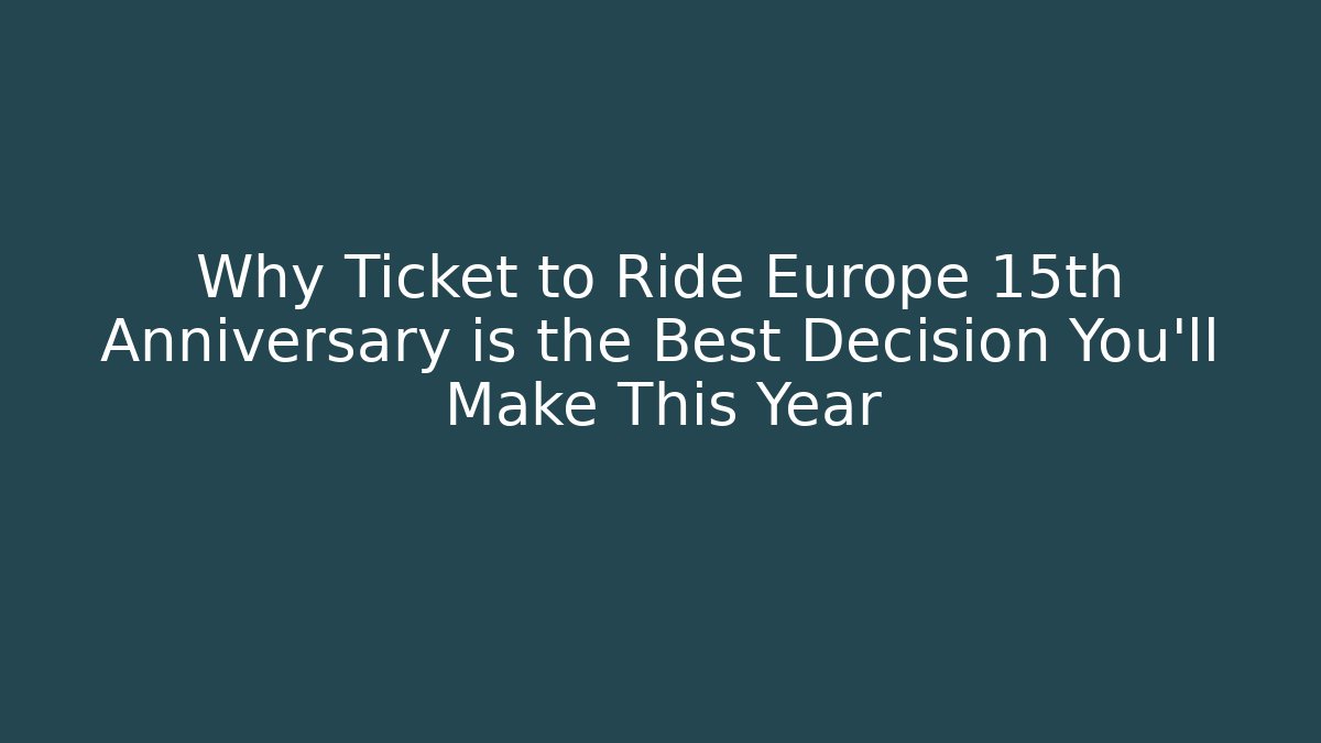 Why Ticket to Ride Europe 15th Anniversary is the Best Decision You'll Make This Year