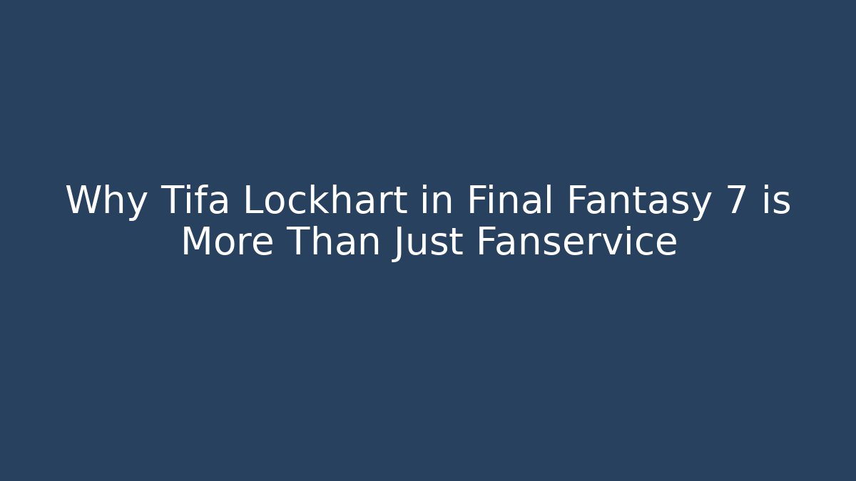 Why Tifa Lockhart in Final Fantasy 7 is More Than Just Fanservice