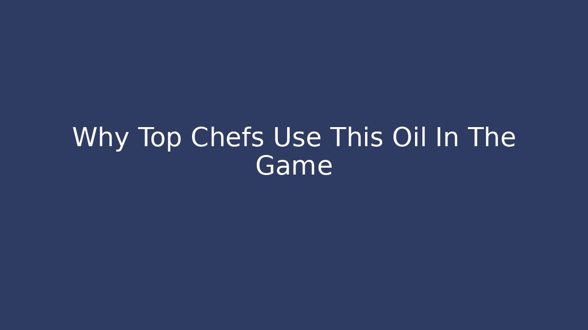 Why Top Chefs Use This Oil In The Game