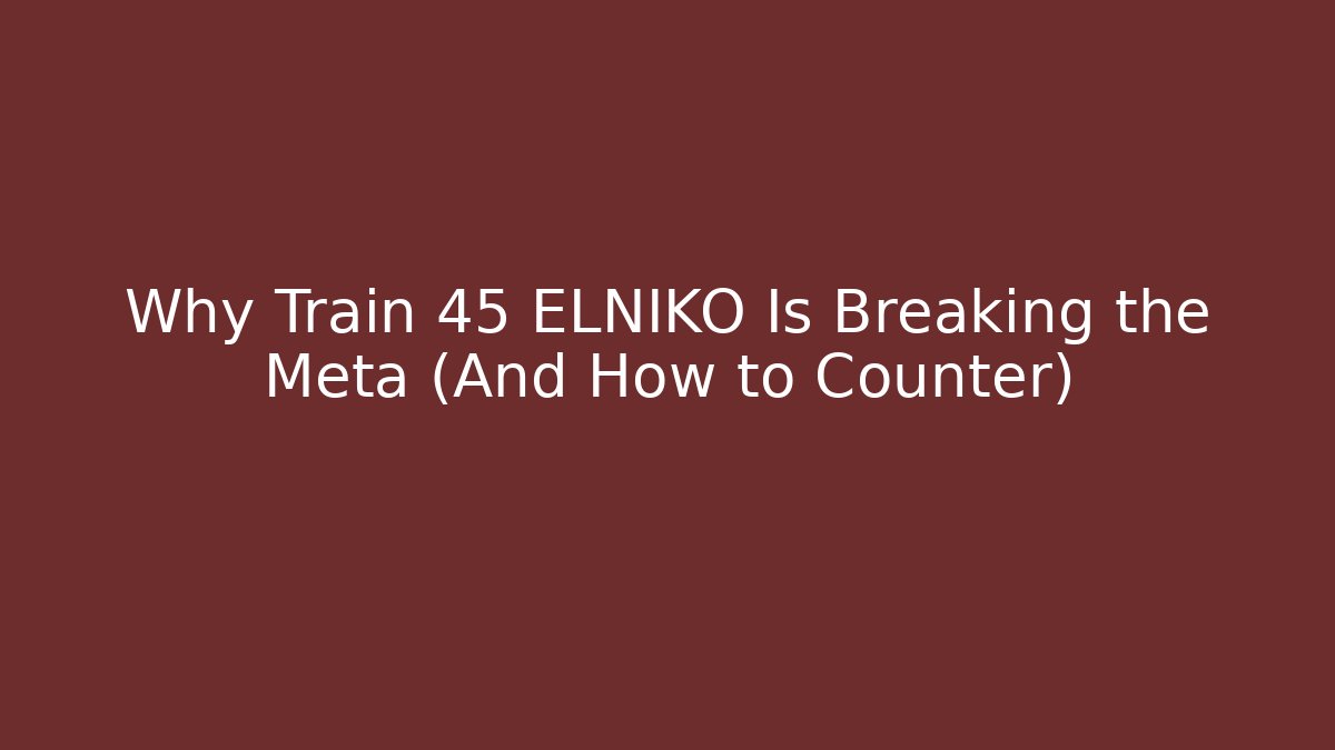 Why Train 45 ELNIKO Is Breaking the Meta (And How to Counter)