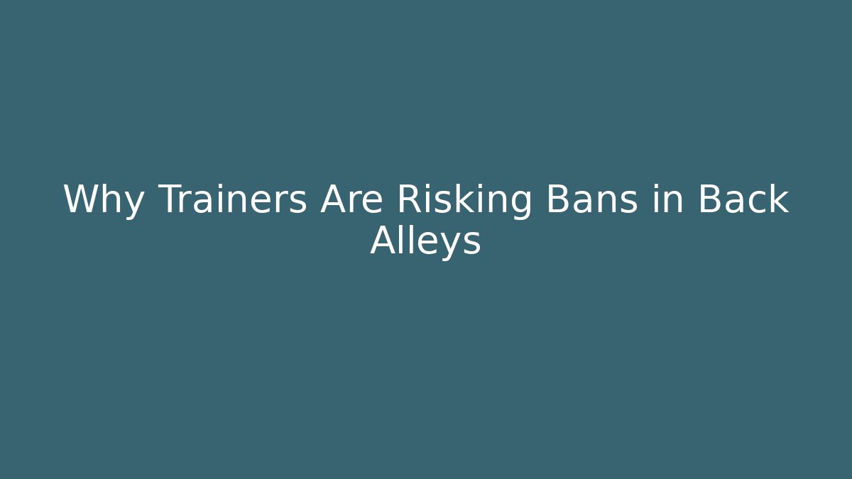 Why Trainers Are Risking Bans in Back Alleys