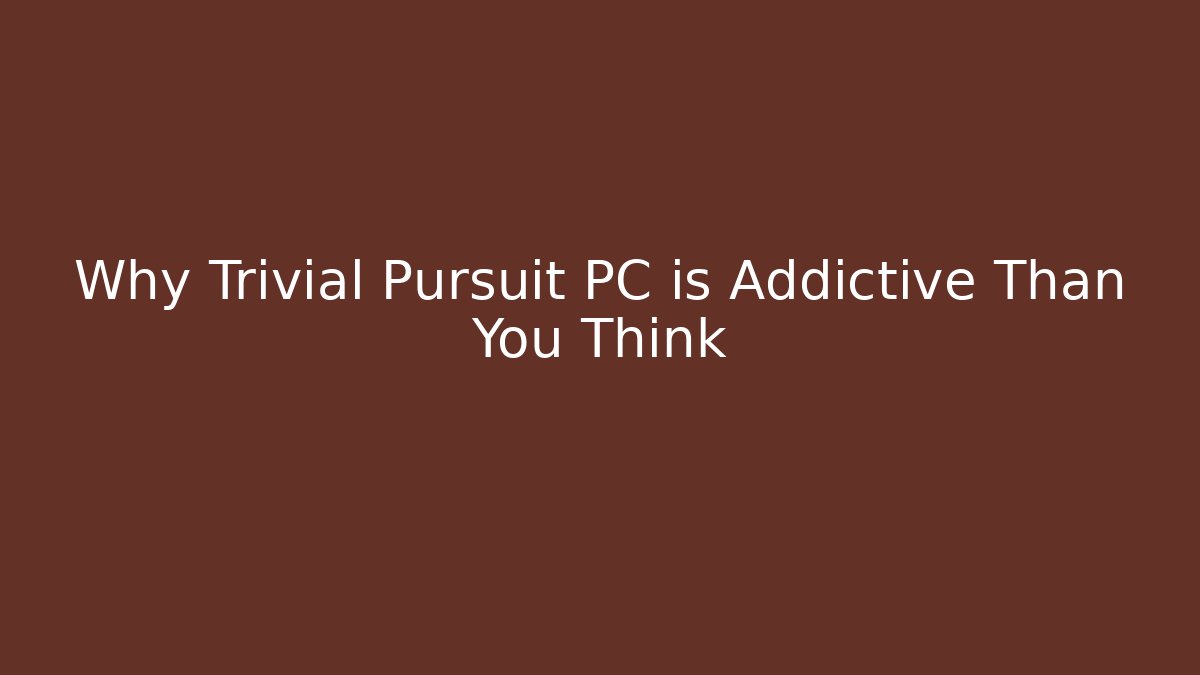 Why Trivial Pursuit PC is Addictive Than You Think