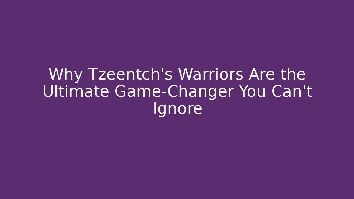 Why Tzeentch's Warriors Are the Ultimate Game-Changer You Can't Ignore
