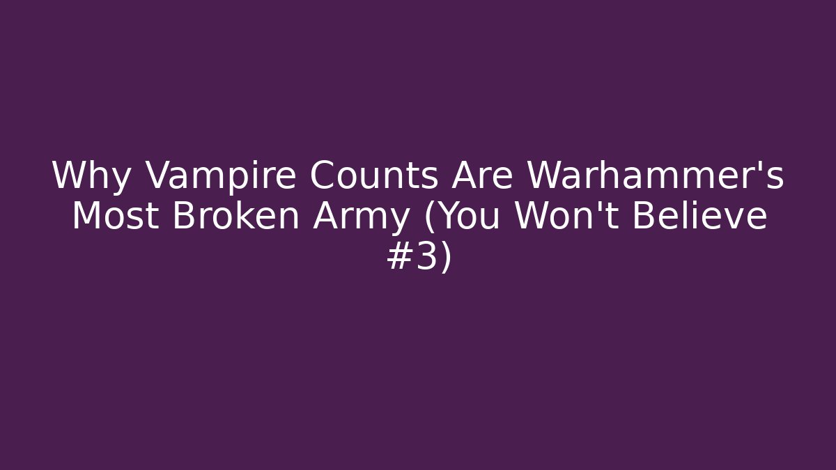 Why Vampire Counts Are Warhammer’s Most Broken Army (You Won’t Believe #3)