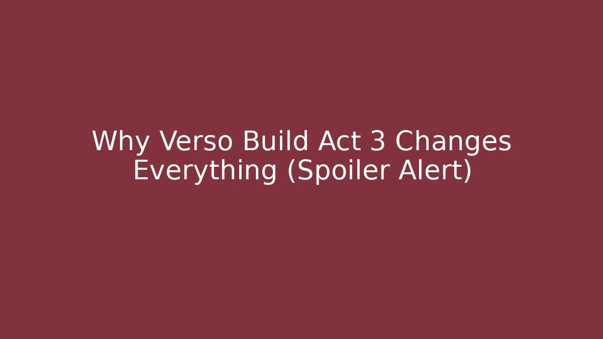 Why Verso Build Act 3 Changes Everything (Spoiler Alert)