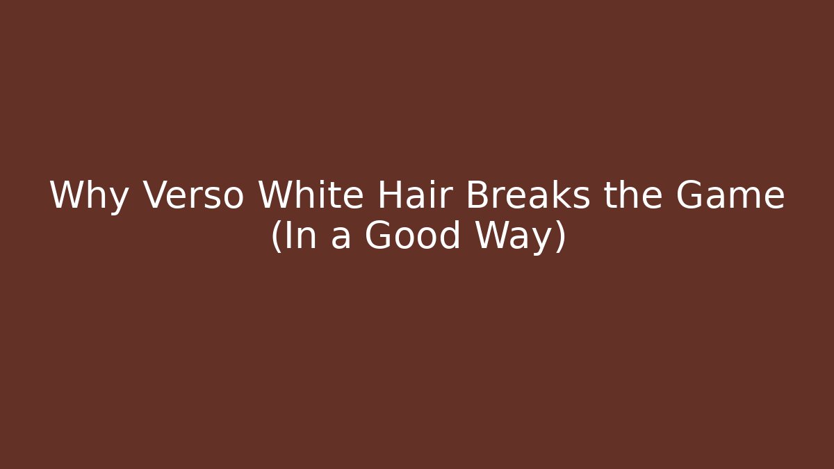 Why Verso White Hair Breaks the Game (In a Good Way)