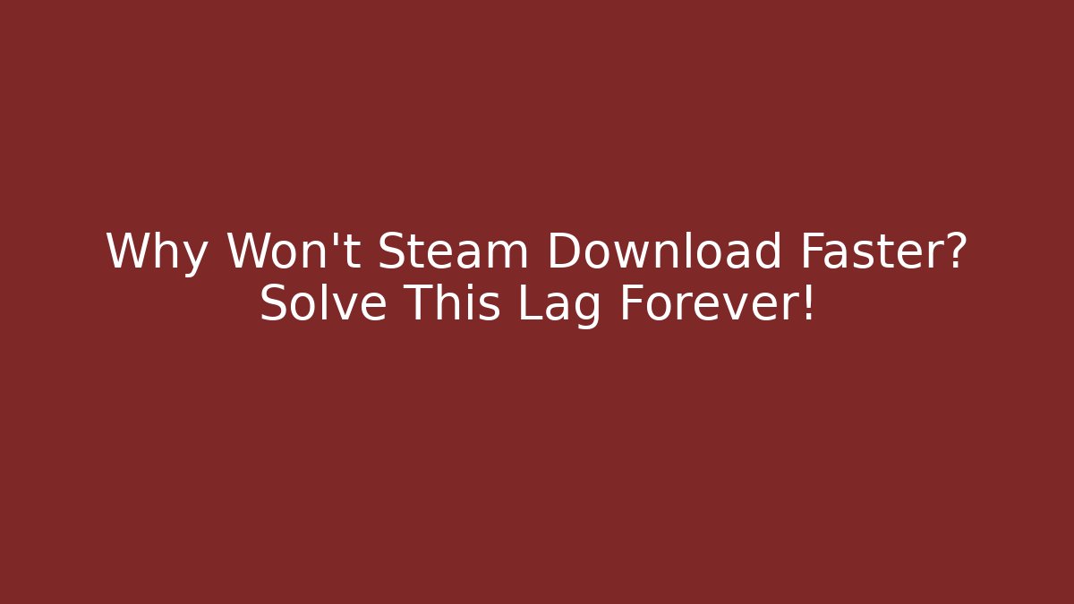 Why Won't Steam Download Faster? Solve This Lag Forever!
