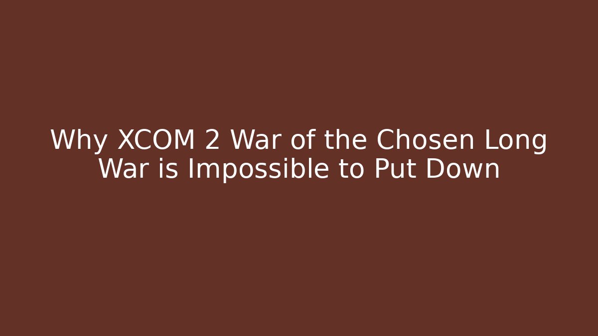 Why XCOM 2 War of the Chosen Long War is Impossible to Put Down