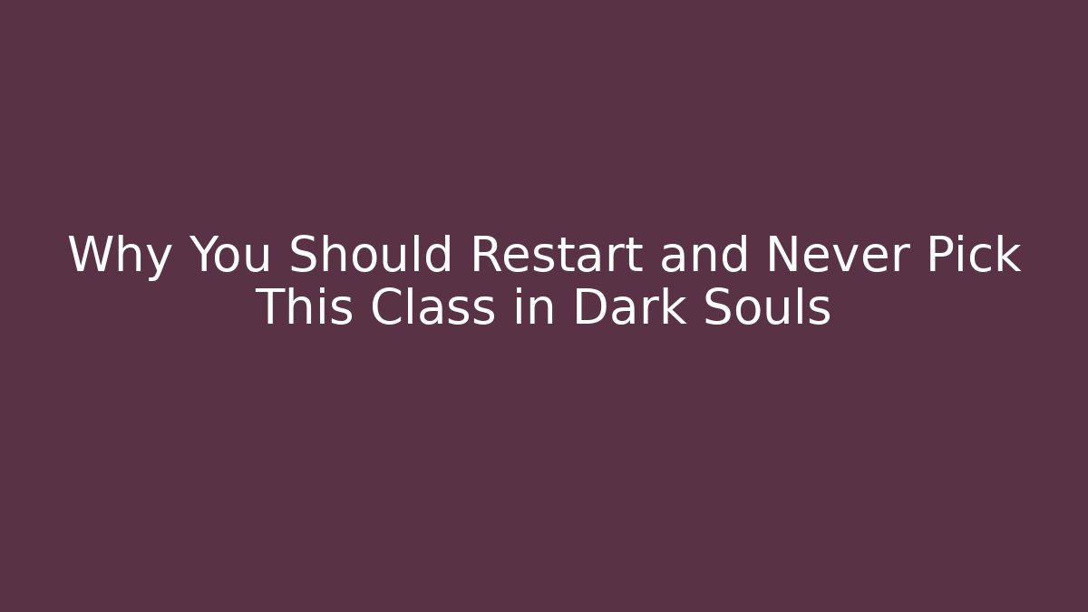 Why You Should Restart and Never Pick This Class in Dark Souls
