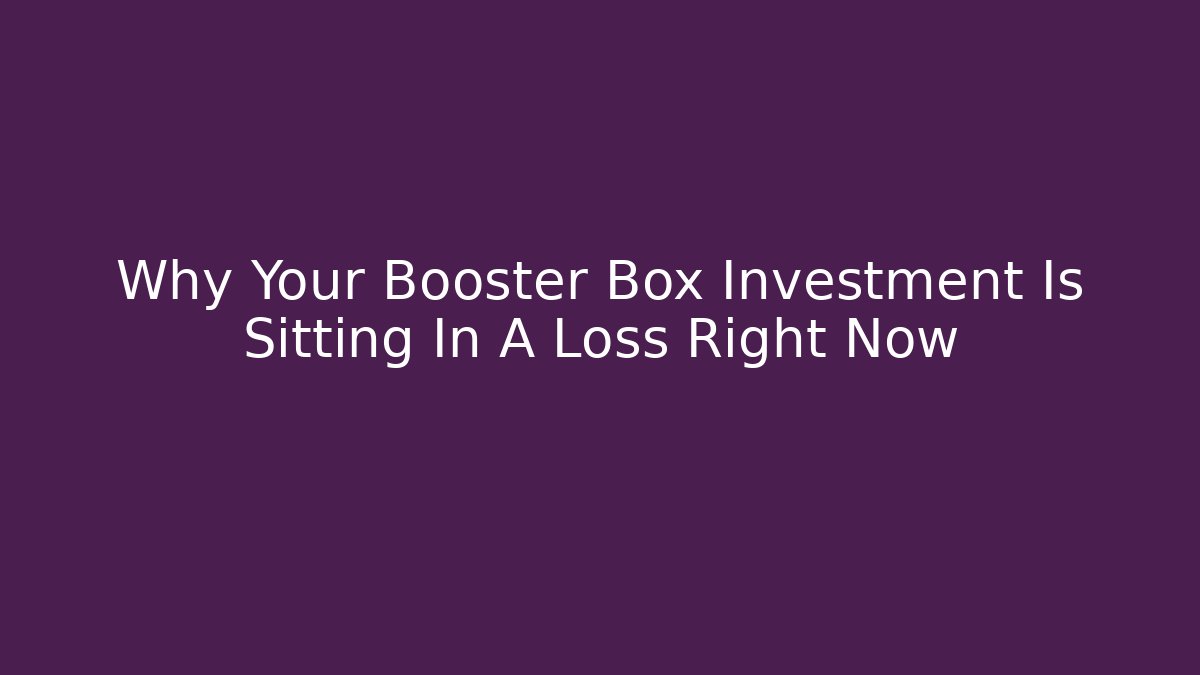 Why Your Booster Box Investment Is Sitting In A Loss Right Now