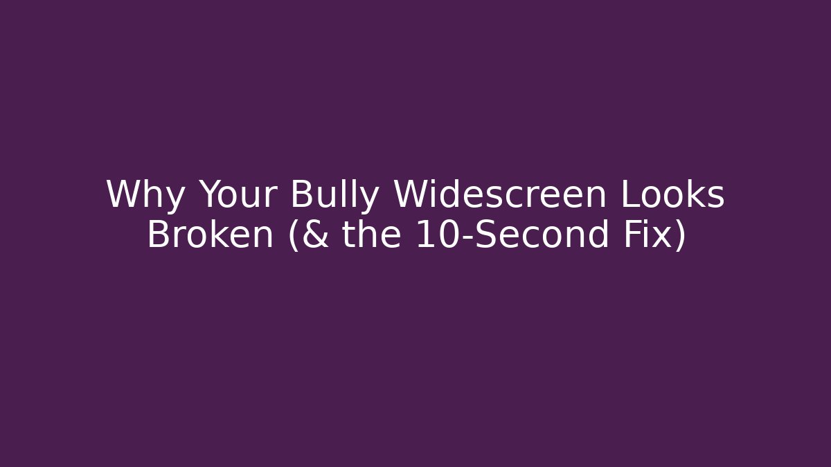 Why Your Bully Widescreen Looks Broken (& the 10-Second Fix)