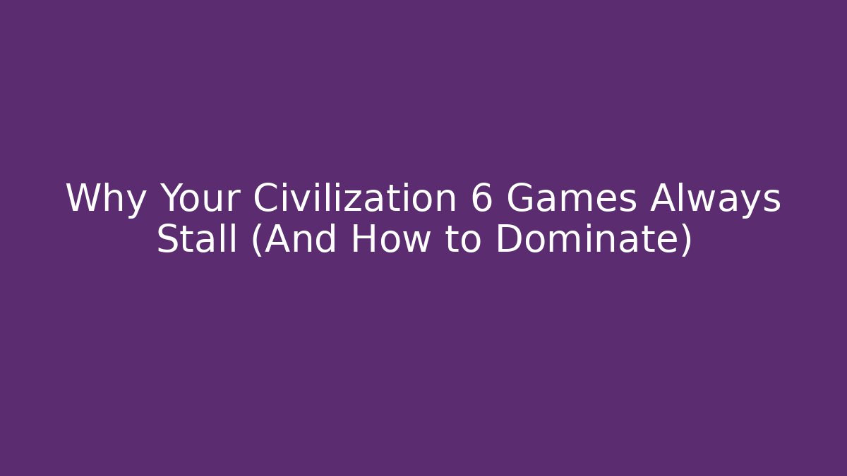 Why Your Civilization 6 Games Always Stall (And How to Dominate)