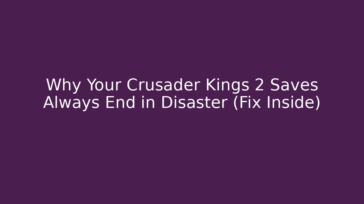 Why Your Crusader Kings 2 Saves Always End in Disaster (Fix Inside)