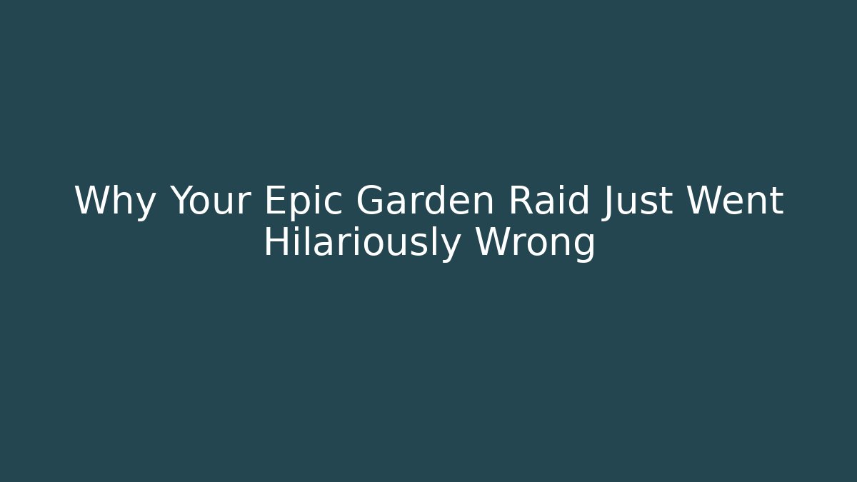 Why Your Epic Garden Raid Just Went Hilariously Wrong