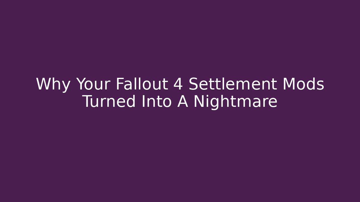 Why Your Fallout 4 Settlement Mods Turned Into A Nightmare