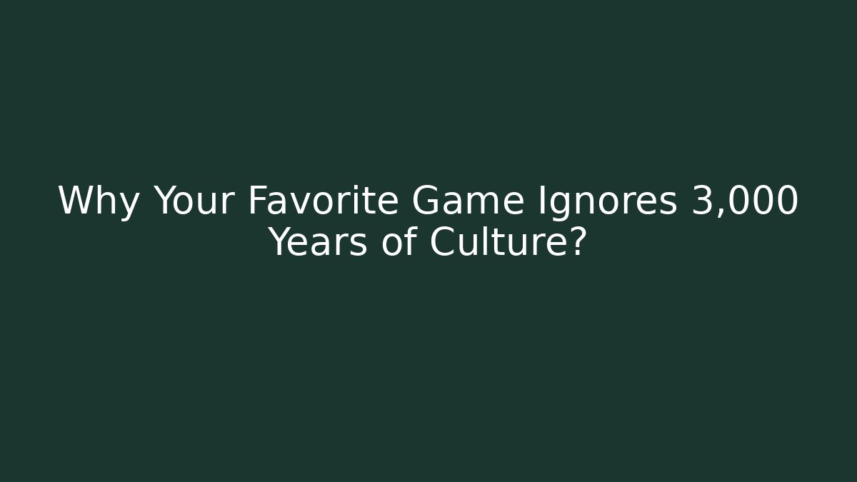 Why Your Favorite Game Ignores 3,000 Years of Culture?