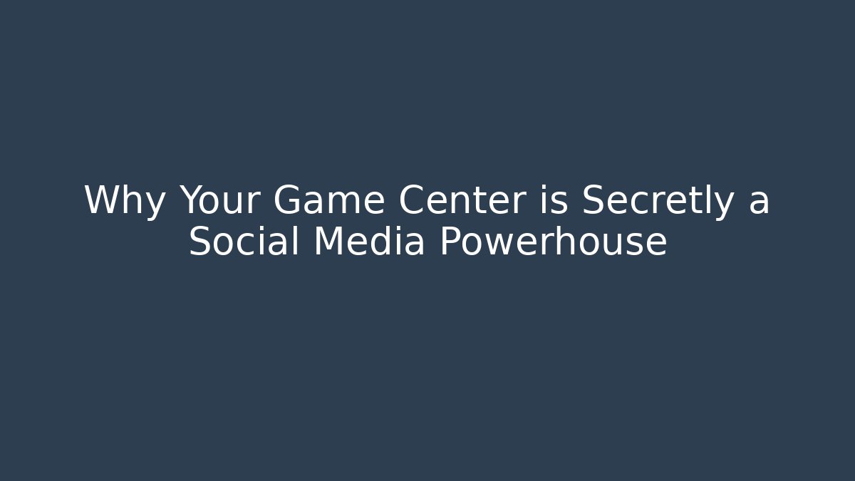 Why Your Game Center is Secretly a Social Media Powerhouse