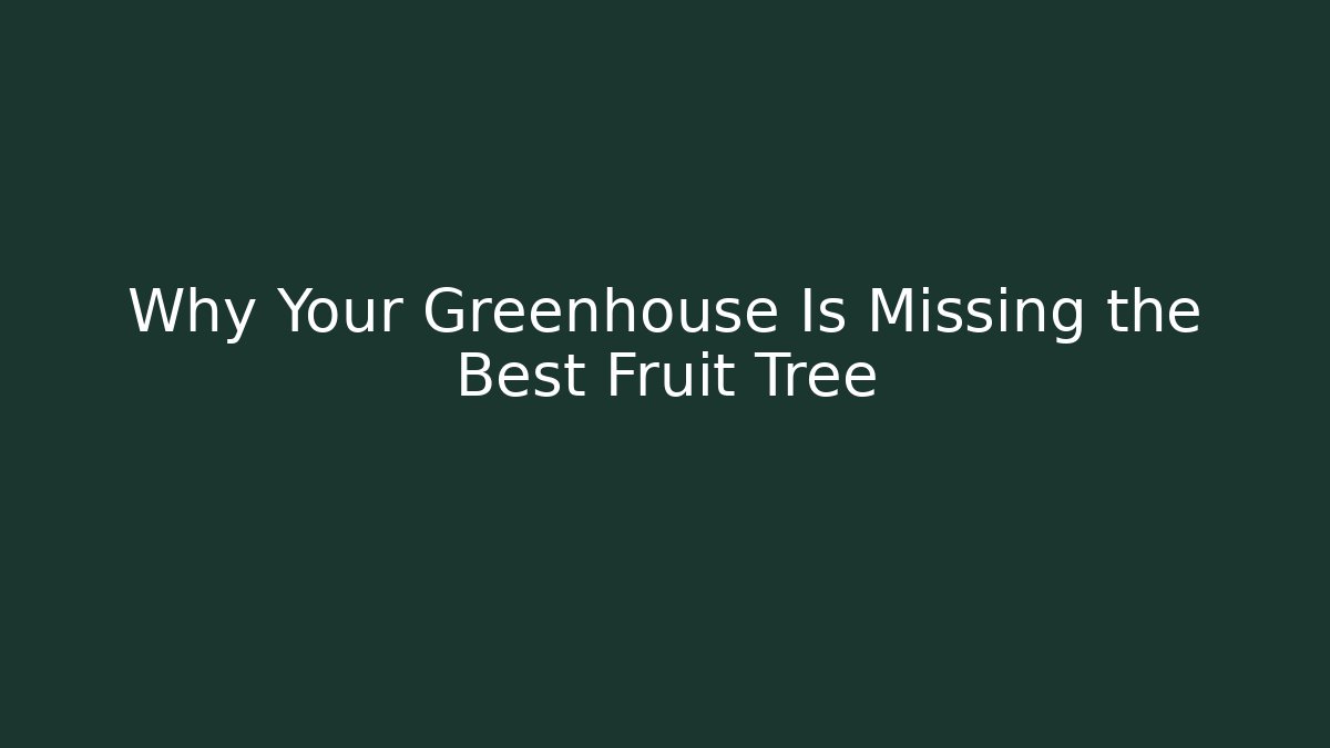 Why Your Greenhouse Is Missing the Best Fruit Tree