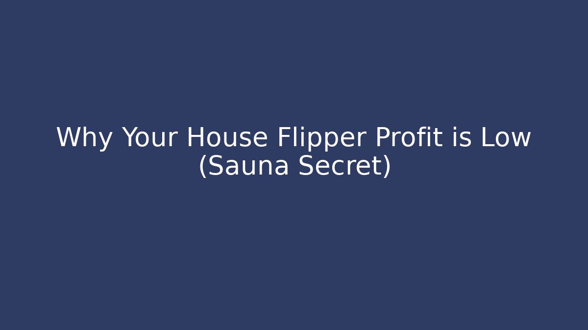 Why Your House Flipper Profit is Low (Sauna Secret)