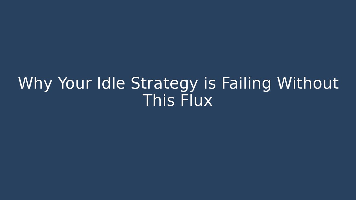 Why Your Idle Strategy is Failing Without This Flux