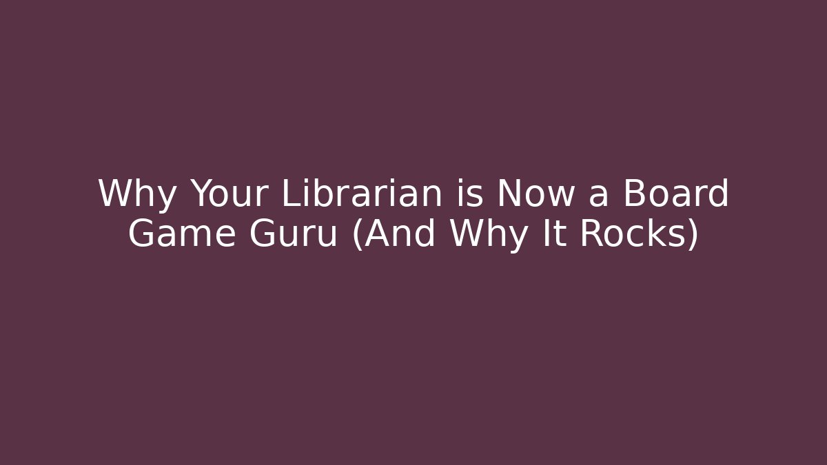 Why Your Librarian is Now a Board Game Guru (And Why It Rocks)
