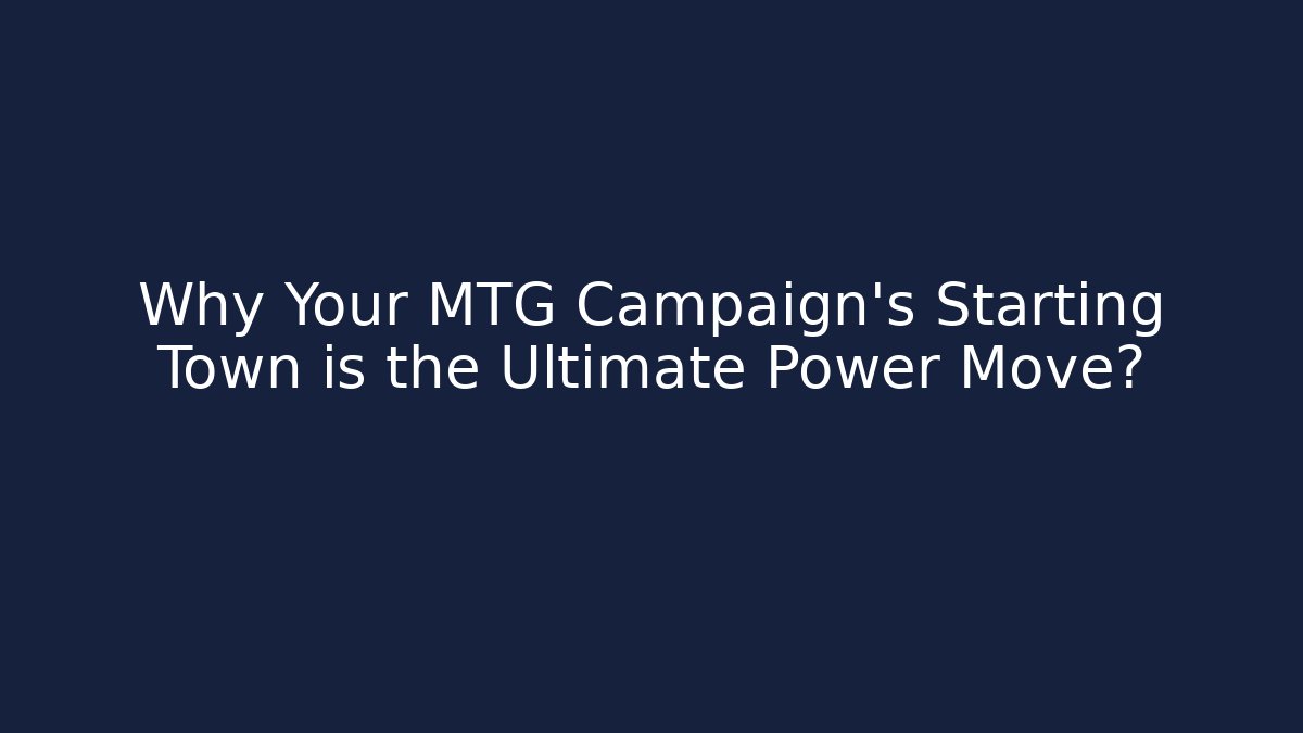 Why Your MTG Campaign’s Starting Town is the Ultimate Power Move?