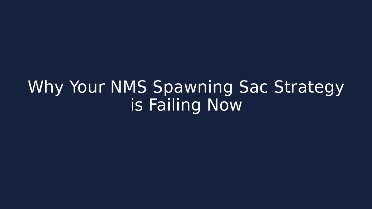 Why Your NMS Spawning Sac Strategy is Failing Now