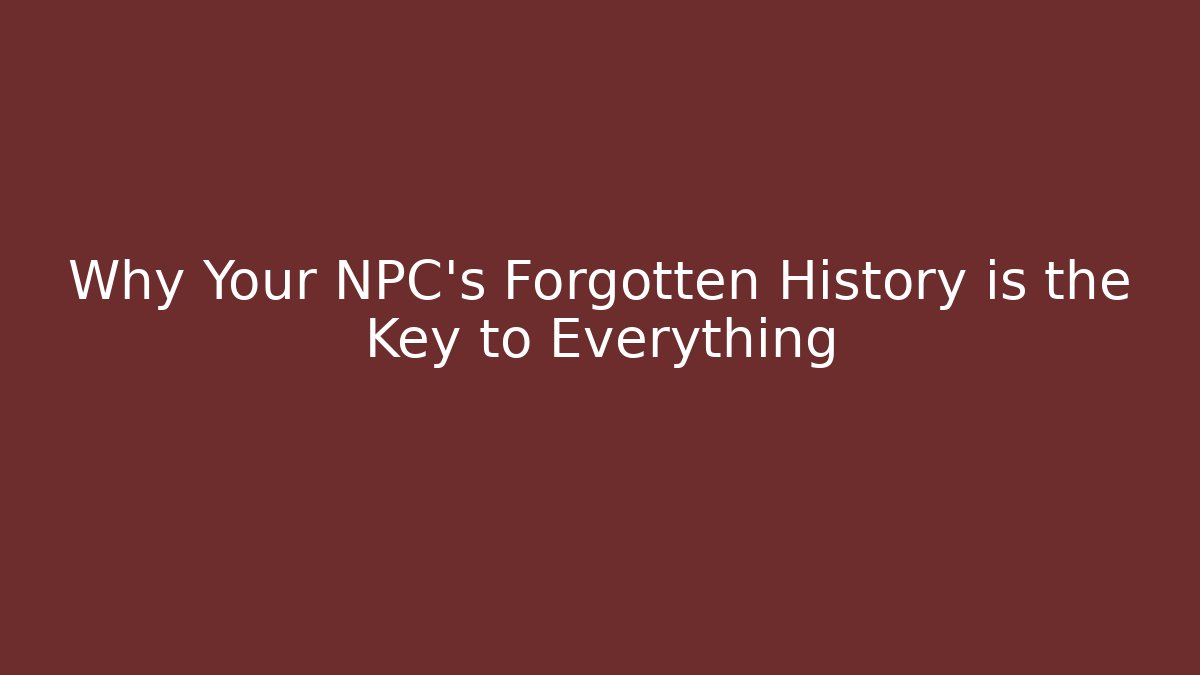 Why Your NPC's Forgotten History is the Key to Everything