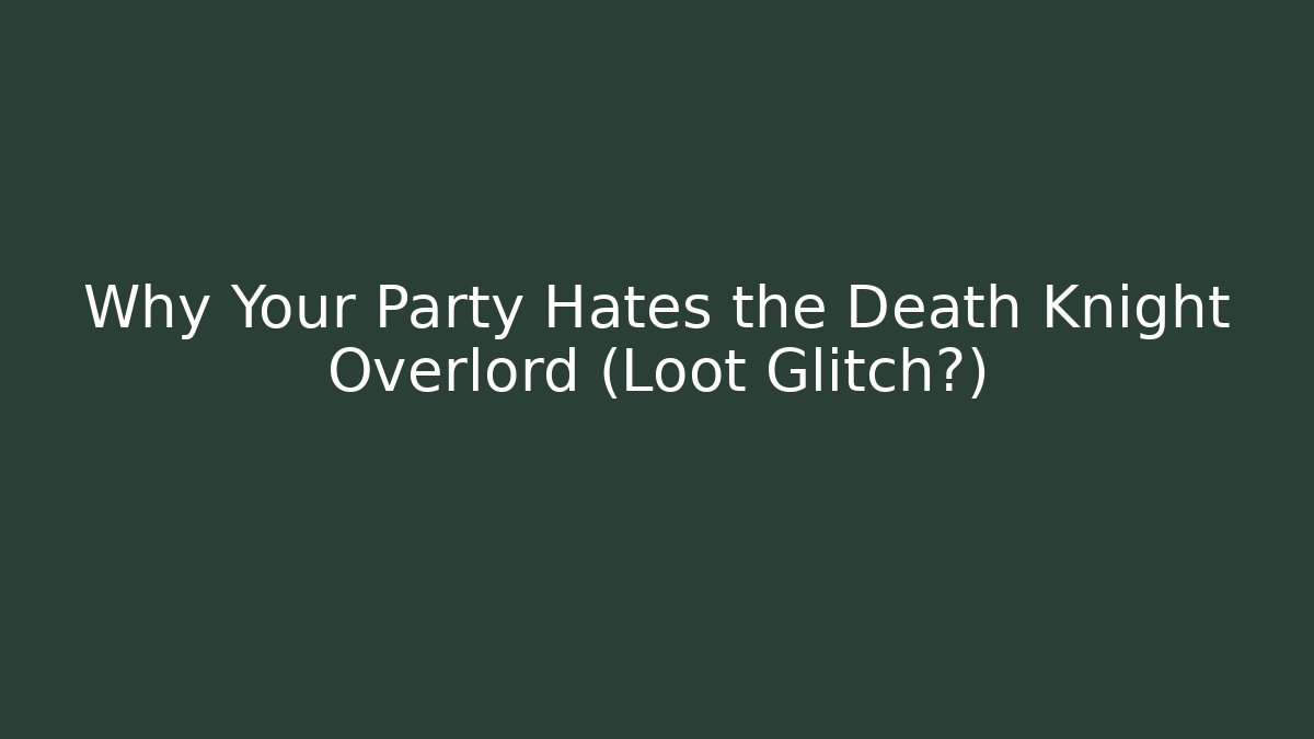 Why Your Party Hates the Death Knight Overlord (Loot Glitch?)