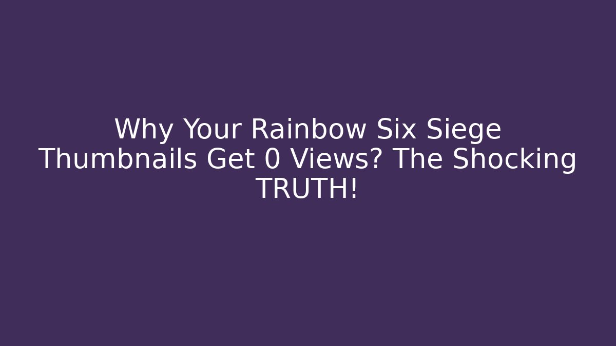 Why Your Rainbow Six Siege Thumbnails Get 0 Views? The Shocking TRUTH!