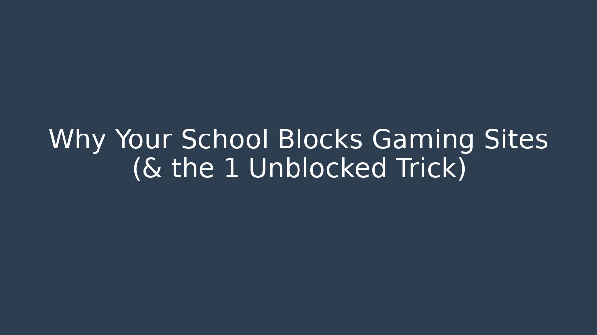 Why Your School Blocks Gaming Sites (& the 1 Unblocked Trick)