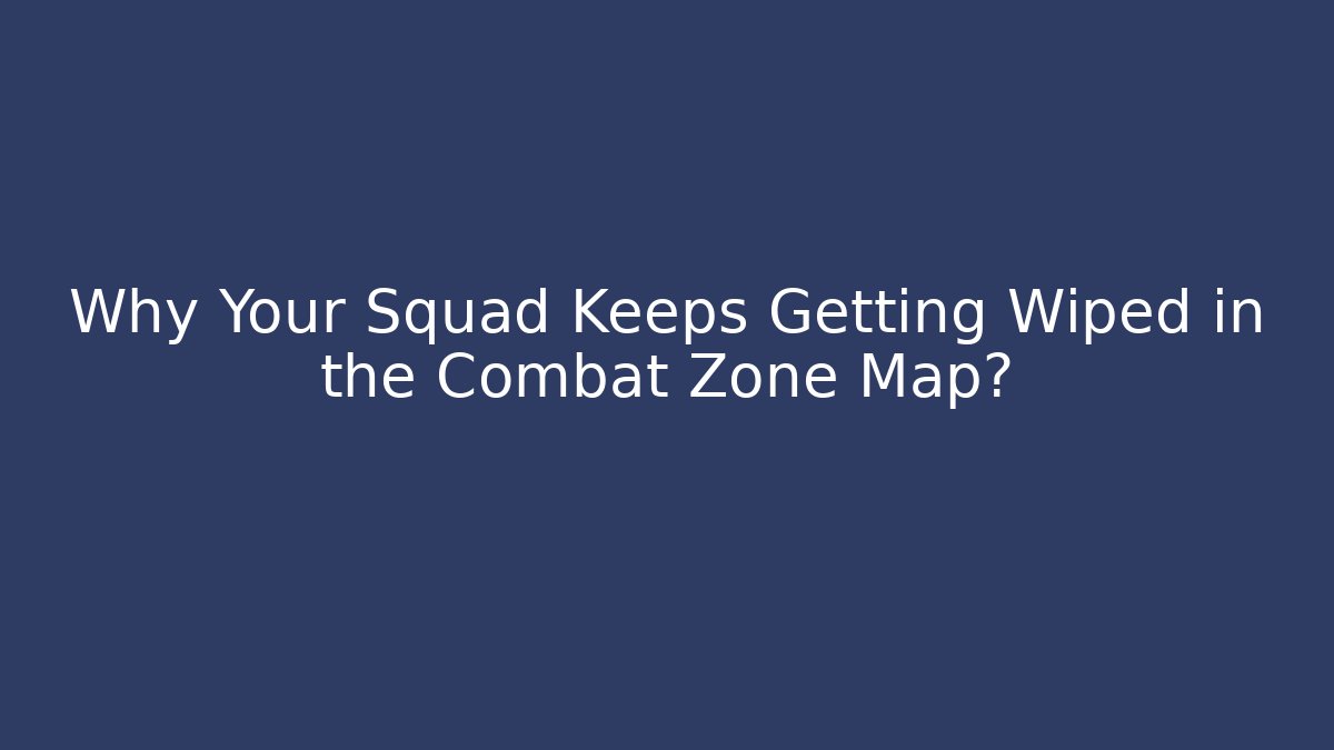 Why Your Squad Keeps Getting Wiped in the Combat Zone Map?