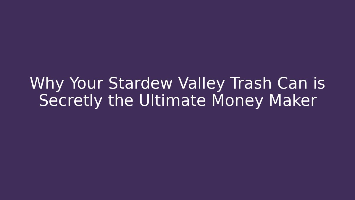 Why Your Stardew Valley Trash Can is Secretly the Ultimate Money Maker