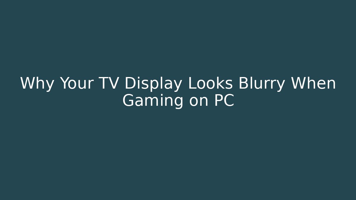 Why Your TV Display Looks Blurry When Gaming on PC