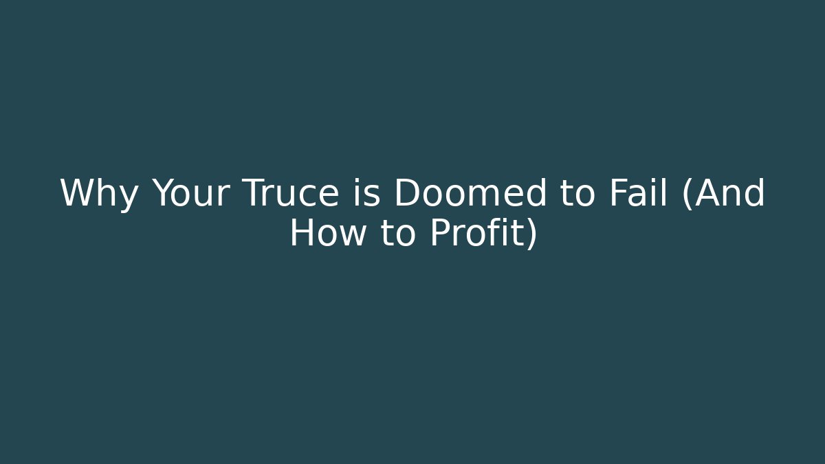 Why Your Truce is Doomed to Fail (And How to Profit)