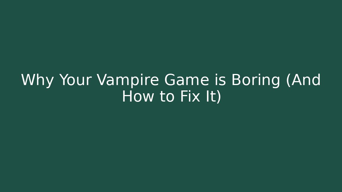 Why Your Vampire Game is Boring (And How to Fix It)