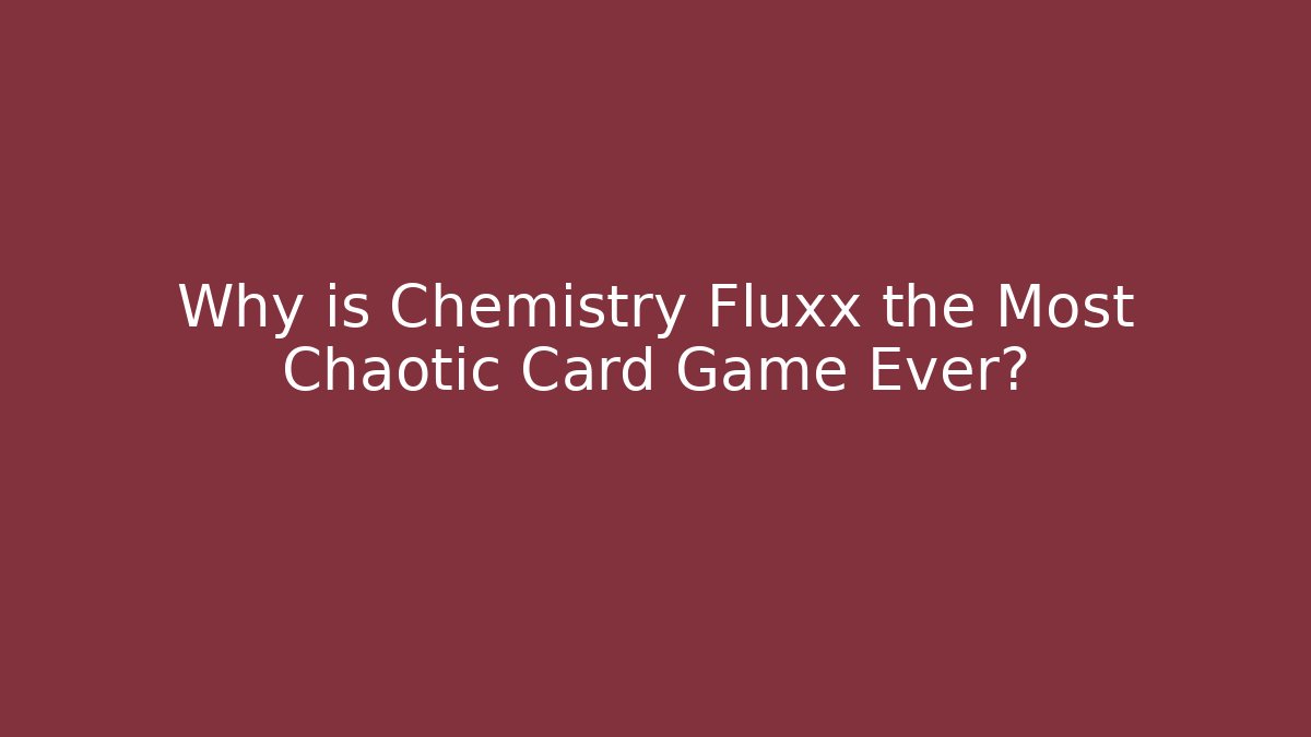 Why is Chemistry Fluxx the Most Chaotic Card Game Ever?