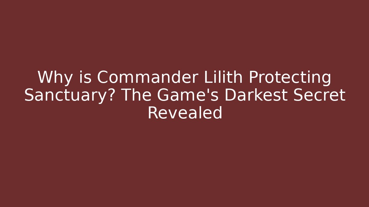 Why is Commander Lilith Protecting Sanctuary? The Game's Darkest Secret Revealed