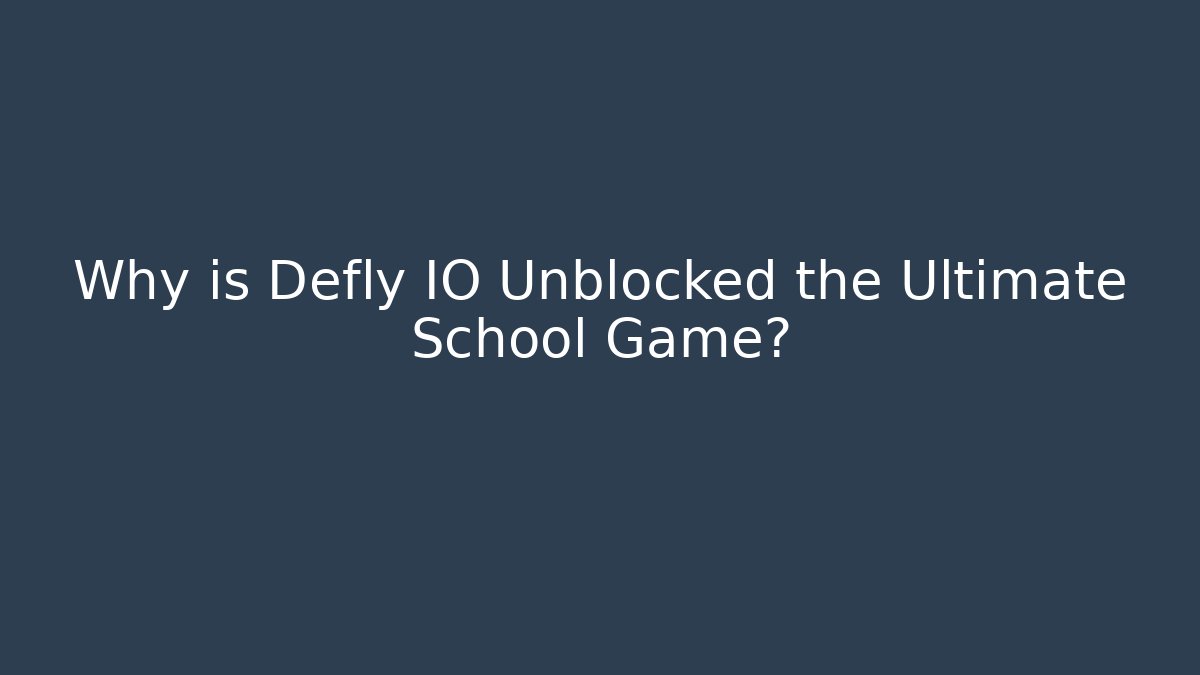 Why is Defly IO Unblocked the Ultimate School Game?
