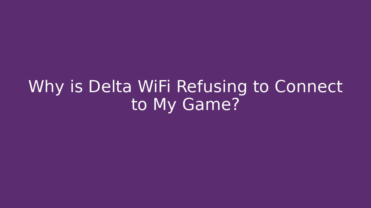 Why is Delta WiFi Refusing to Connect to My Game?