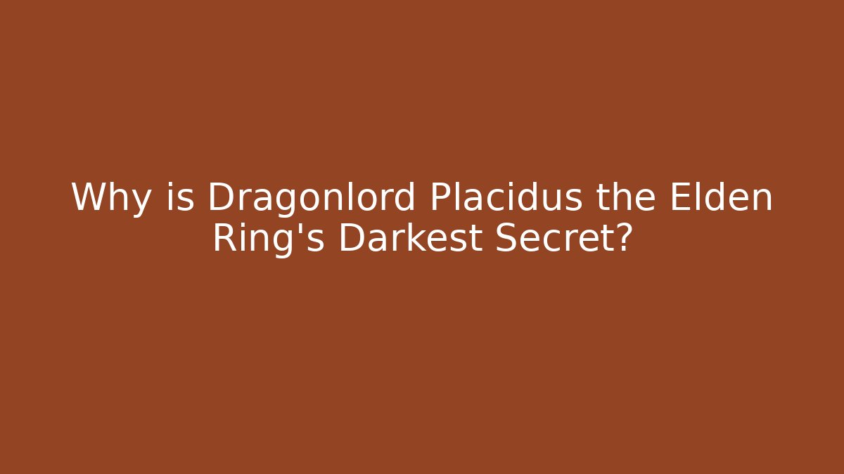 Why is Dragonlord Placidus the Elden Ring's Darkest Secret?